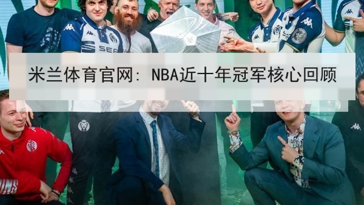 米兰体育官网: NBA近十年冠军核心回顾