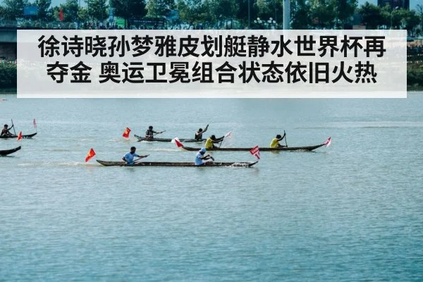 徐诗晓孙梦雅皮划艇静水世界杯再夺金 奥运卫冕组合状态依旧火热