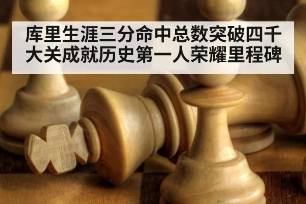 库里生涯三分命中总数突破四千大关成就历史第一人荣耀里程碑