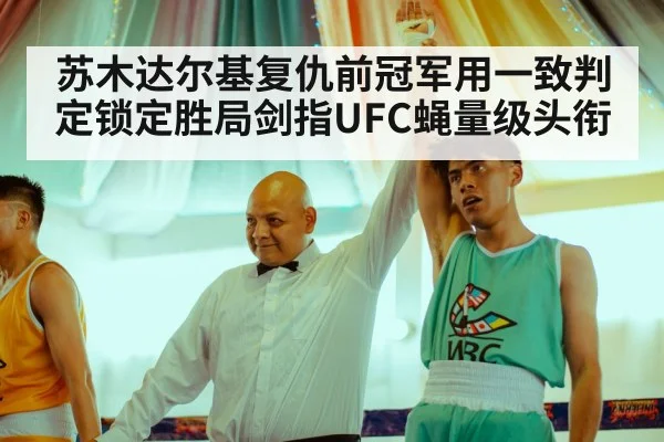 苏木达尔基复仇前冠军用一致判定锁定胜局剑指UFC蝇量级头衔