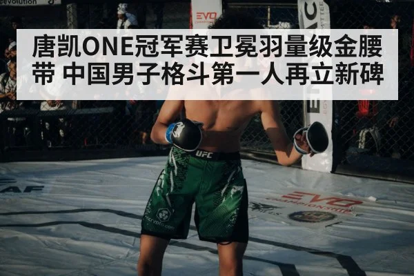 唐凯ONE冠军赛卫冕羽量级金腰带 中国男子格斗第一人再立新碑